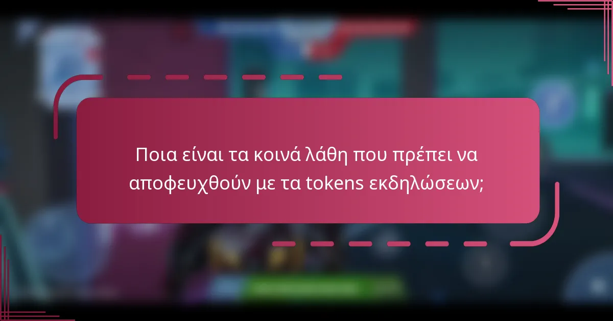 Ποια είναι τα κοινά λάθη που πρέπει να αποφευχθούν με τα tokens εκδηλώσεων;