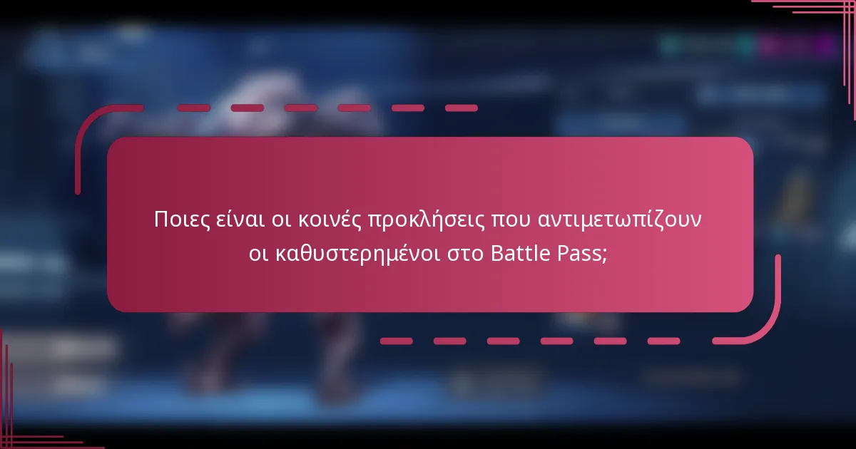 Ποιες είναι οι κοινές προκλήσεις που αντιμετωπίζουν οι καθυστερημένοι στο Battle Pass;
