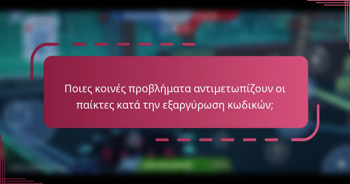 Ποιες κοινές προβλήματα αντιμετωπίζουν οι παίκτες κατά την εξαργύρωση κωδικών;